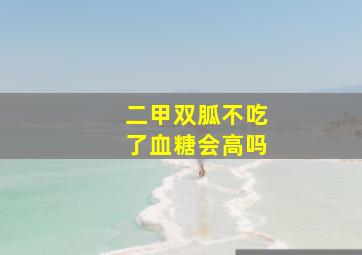 二甲双胍不吃了血糖会高吗