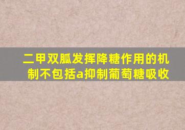 二甲双胍发挥降糖作用的机制不包括a抑制葡萄糖吸收