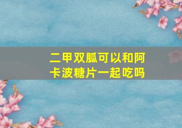 二甲双胍可以和阿卡波糖片一起吃吗