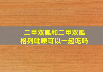 二甲双胍和二甲双胍格列吡嗪可以一起吃吗