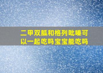 二甲双胍和格列吡嗪可以一起吃吗宝宝能吃吗