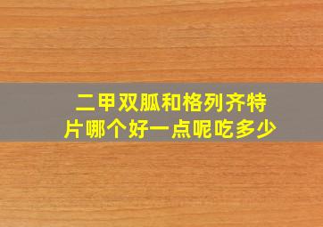 二甲双胍和格列齐特片哪个好一点呢吃多少