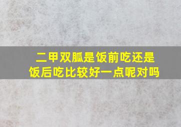 二甲双胍是饭前吃还是饭后吃比较好一点呢对吗