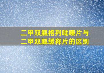 二甲双胍格列吡嗪片与二甲双胍缓释片的区别