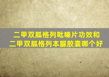 二甲双胍格列吡嗪片功效和二甲双胍格列本脲胶囊哪个好