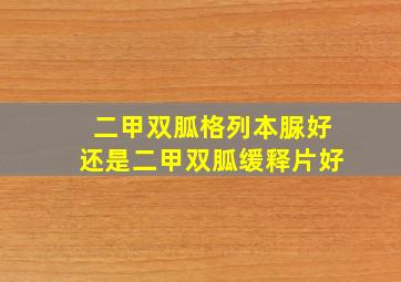 二甲双胍格列本脲好还是二甲双胍缓释片好