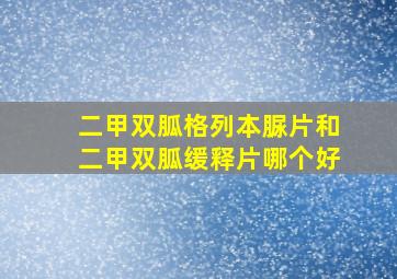 二甲双胍格列本脲片和二甲双胍缓释片哪个好