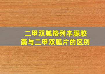 二甲双胍格列本脲胶囊与二甲双胍片的区别