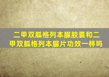 二甲双胍格列本脲胶囊和二甲双胍格列本脲片功效一样吗