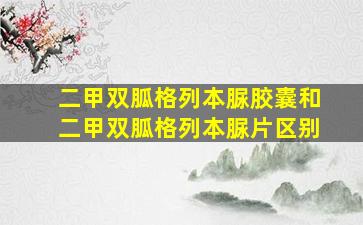 二甲双胍格列本脲胶囊和二甲双胍格列本脲片区别