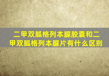 二甲双胍格列本脲胶囊和二甲双胍格列本脲片有什么区别