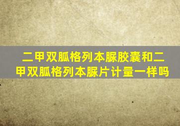 二甲双胍格列本脲胶囊和二甲双胍格列本脲片计量一样吗