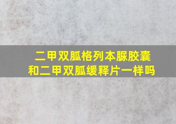 二甲双胍格列本脲胶囊和二甲双胍缓释片一样吗