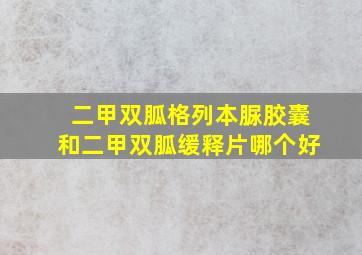 二甲双胍格列本脲胶囊和二甲双胍缓释片哪个好