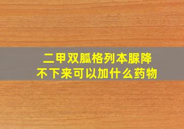 二甲双胍格列本脲降不下来可以加什么药物