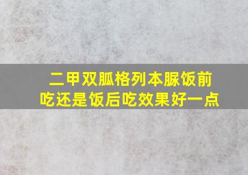 二甲双胍格列本脲饭前吃还是饭后吃效果好一点