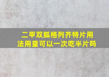 二甲双胍格列齐特片用法用量可以一次吃半片吗