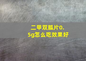 二甲双胍片0.5g怎么吃效果好