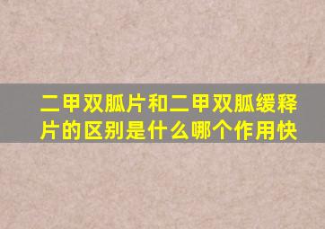 二甲双胍片和二甲双胍缓释片的区别是什么哪个作用快