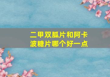 二甲双胍片和阿卡波糖片哪个好一点