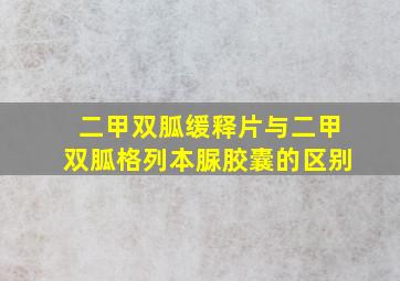 二甲双胍缓释片与二甲双胍格列本脲胶囊的区别