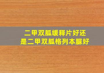 二甲双胍缓释片好还是二甲双胍格列本脲好