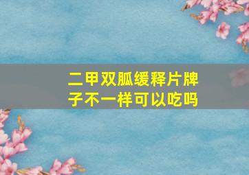 二甲双胍缓释片牌子不一样可以吃吗