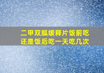 二甲双胍缓释片饭前吃还是饭后吃一天吃几次