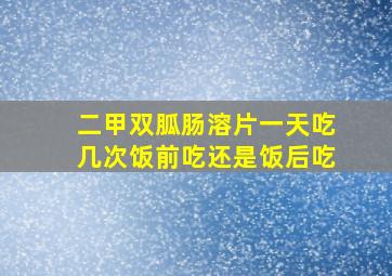 二甲双胍肠溶片一天吃几次饭前吃还是饭后吃