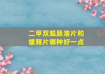 二甲双胍肠溶片和缓释片哪种好一点