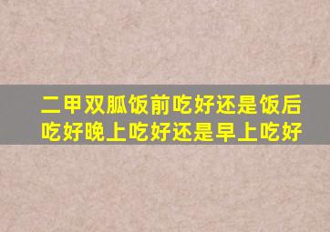 二甲双胍饭前吃好还是饭后吃好晚上吃好还是早上吃好