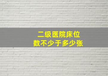 二级医院床位数不少于多少张