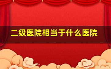 二级医院相当于什么医院