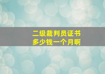 二级裁判员证书多少钱一个月啊