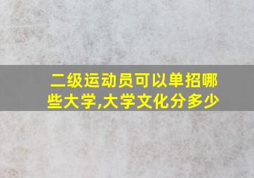 二级运动员可以单招哪些大学,大学文化分多少