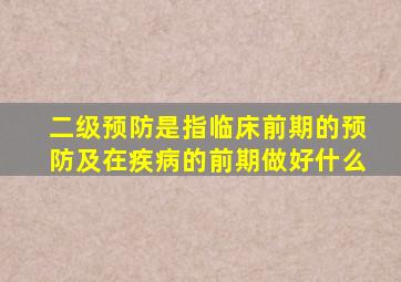 二级预防是指临床前期的预防及在疾病的前期做好什么