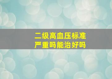 二级高血压标准严重吗能治好吗