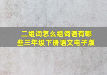 二组词怎么组词语有哪些三年级下册语文电子版