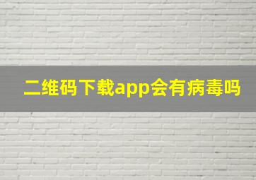 二维码下载app会有病毒吗