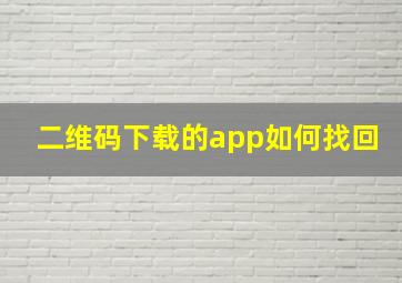 二维码下载的app如何找回