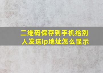 二维码保存到手机给别人发送ip地址怎么显示