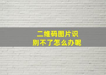 二维码图片识别不了怎么办呢