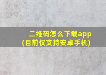 二维码怎么下载app(目前仅支持安卓手机)