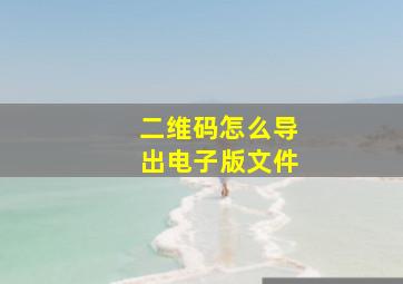 二维码怎么导出电子版文件