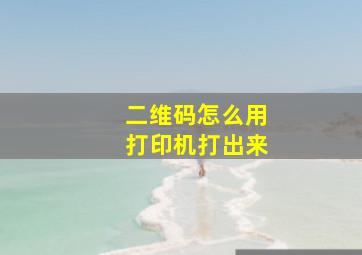 二维码怎么用打印机打出来