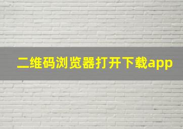 二维码浏览器打开下载app