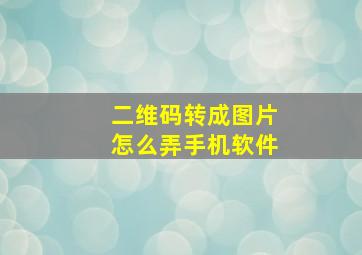 二维码转成图片怎么弄手机软件