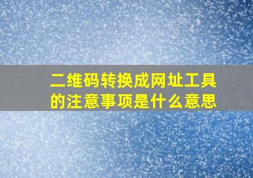 二维码转换成网址工具的注意事项是什么意思