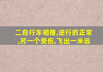 二自行车相撞,逆行的正常,另一个受伤,飞出一米远