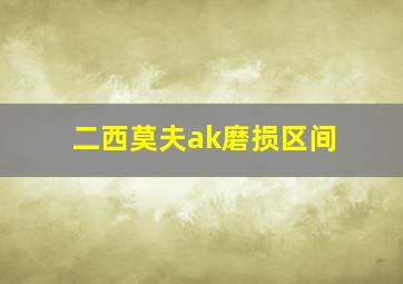 二西莫夫ak磨损区间